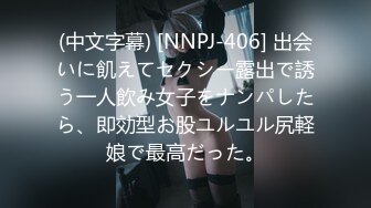 (中文字幕) [NNPJ-406] 出会いに飢えてセクシー露出で誘う一人飲み女子をナンパしたら、即効型お股ユルユル尻軽娘で最高だった。