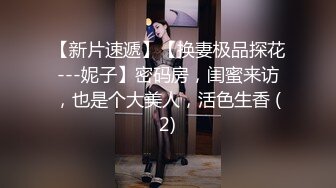 【新片速遞】【换妻极品探花---妮子】密码房，闺蜜来访，也是个大美人，活色生香 (2)