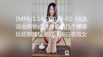 [MP4/1.14G]2024-02-18洗浴会所钟点炮房偷拍几个嫖客玩妞眼镜猛男双飞黑白衣双女