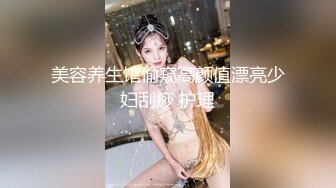 美容养生馆偷窥高颜值漂亮少妇刮痧 护理