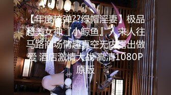 【年度核弹??绿帽淫妻】极品超美女神『小鲸鱼』人来人往马路商场情趣真空无内露出做爱 酒店激情大战 高清1080P原版