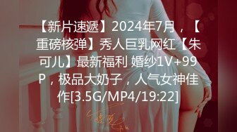 【新片速遞】2024年7月，【重磅核弹】秀人巨乳网红【朱可儿】最新福利 婚纱1V+99P，极品大奶子，人气女神佳作[3.5G/MP4/19:22]