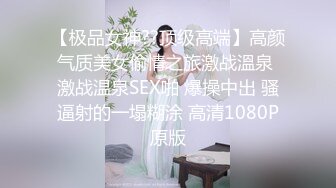 【极品女神??顶级高端】高颜气质美女偷情之旅激战溫泉 激战温泉SEX啪 爆操中出 骚逼射的一塌糊涂 高清1080P原版