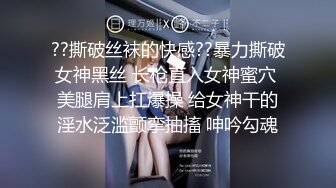 ??撕破丝袜的快感??暴力撕破女神黑丝 长枪直入女神蜜穴 美腿肩上扛爆操 给女神干的淫水泛滥颤挛抽搐 呻吟勾魂