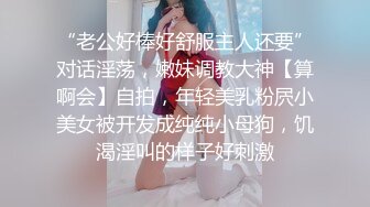 “老公好棒好舒服主人还要”对话淫荡，嫩妹调教大神【算啊会】自拍，年轻美乳粉屄小美女被开发成纯纯小母狗，饥渴淫叫的样子好刺激