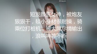 ❤️❤️短发颜值女神，被炮友狠狠干，较小身材很耐操，骑乘位打桩机，被大屌尽情输出，浪叫呻吟不断