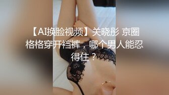 【AI换脸视频】关晓彤 京圈格格穿开裆裤，哪个男人能忍得住？