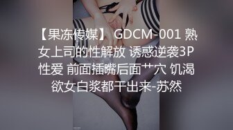 【果冻传媒】 GDCM-001 熟女上司的性解放 诱惑逆袭3P性爱 前面插嘴后面艹穴 饥渴欲女白浆都干出来-苏然