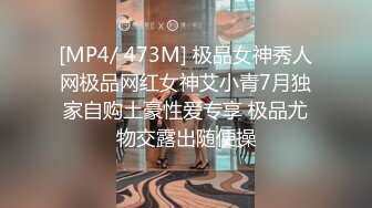 [MP4/ 473M] 极品女神秀人网极品网红女神艾小青7月独家自购土豪性爱专享 极品尤物交露出随便操