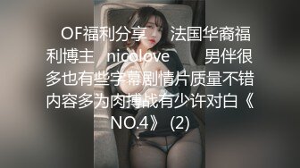 ❤OF福利分享❤㊙法国华裔福利博主⭐nicolove⭐▶▶男伴很多也有些字幕剧情片质量不错内容多为肉搏战有少许对白《NO.4》 (2)