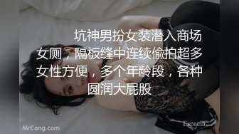 ⚫️⚫️坑神男扮女装潜入商场女厕，隔板缝中连续偸拍超多女性方便，多个年龄段，各种圆润大屁股