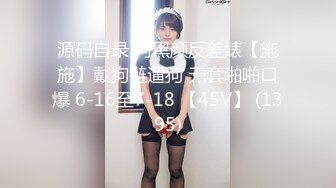 源码自录 阿黑颜反差婊【施施】戴狗链遛狗 无套啪啪口爆 6-16至7-18 【45V】 (1395)