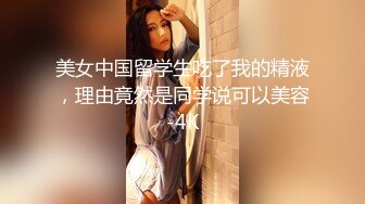 美女中国留学生吃了我的精液，理由竟然是同学说可以美容-4K