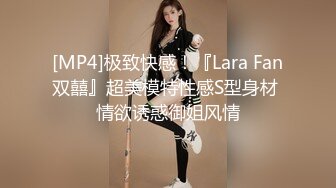 [MP4]极致快感！『Lara Fan双囍』超美模特性感S型身材 情欲诱惑御姐风情