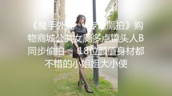 《魔手外购㊙️专业厕拍》购物商城公共女厕多点镜头人B同步偸拍㊙️18位颜值身材都不错的小姐姐大小便