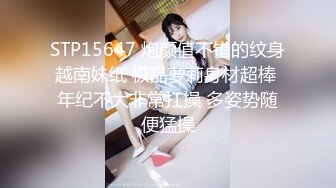 STP15647 炮颜值不错的纹身越南妹纸 极品萝莉身材超棒 年纪不大非常扛操 多姿势随便猛操