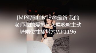 [MP4/640M]9/4最新 我的老师我的爱抓起大屌吸吮主动骑乘位抽插嫩穴VIP1196