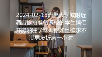 2024-02-18流出大学城附近酒店偷拍准备返校的学生情侣开房啪啪学妹媚眼如丝欲求不满男友折磨一小时