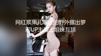 网红浆果儿爆红的野外露出萝莉UP主带上姐妹互舔