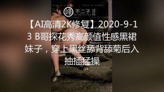 【AI高清2K修复】2020-9-13 B哥探花秀高颜值性感黑裙妹子，穿上黑丝舔背舔菊后入抽插猛操