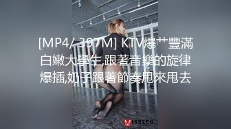 [MP4/ 397M] KTV爆艹豐滿白嫩大學生,跟著音樂的旋律爆插,奶子跟著節奏甩來甩去