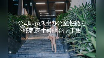 公司职员久坐办公室,性能力减弱,医生帮他治疗 上集