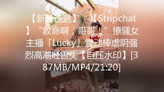 【新片速遞】 ✨【Stripchat】“救命啊，哥哥！”撩骚女主播「Lucky」震动棒虐阴强烈高潮吐舌头【自压水印】[387MB/MP4/21:20]