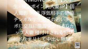 [328HMDNC-508] 【大学生×極上ボイン乳人妻3P】個人撮影 36歳 浮気相手の絶倫チンポ&学生男子の若いチンポに交互に生膣突かれるGカップ人妻 種付けされる悦びにドはまりして中出し懇願。子