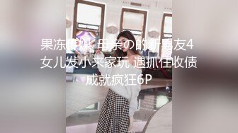 果冻传媒-母亲の的新男友4 女儿发小来家玩 遇抓住收债成就疯狂6P