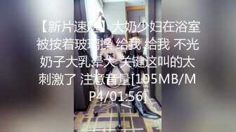 【新片速遞】大奶少妇在浴室被按着玻璃操 给我 给我 不光奶子大乳晕大 关键这叫的太刺激了 注意音量[105MB/MP4/01:56]