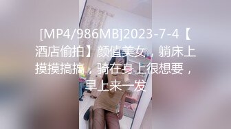 [MP4/986MB]2023-7-4【酒店偷拍】颜值美女，躺床上摸摸搞搞，骑在身上很想要，早上来一发