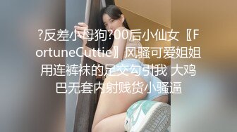 ?反差小母狗?00后小仙女〖FortuneCuttie〗风骚可爱姐姐用连裤袜的足交勾引我 大鸡巴无套内射贱货小骚逼