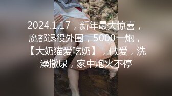 2024.1.17，新年最大惊喜，魔都退役外围，5000一炮，【大奶猫爱吃奶】，做爱，洗澡撒尿，家中炮火不停