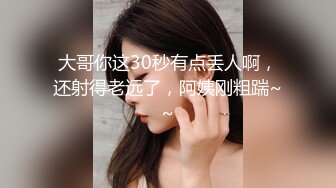 大哥你这30秒有点丢人啊，还射得老远了，阿姨刚粗踹~~