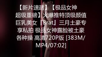 【新片速遞】【极品女神❤️超级重磅】火爆推特顶级颜值巨乳美女『Brat』三月土豪专享私拍 极品女神露脸被土豪各种操 高清720P版 [383M/MP4/07:02]