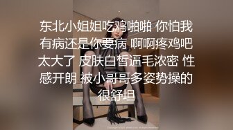 东北小姐姐吃鸡啪啪 你怕我有病还是你要病 啊啊疼鸡吧太大了 皮肤白皙逼毛浓密 性感开朗 被小哥哥多姿势操的很舒坦