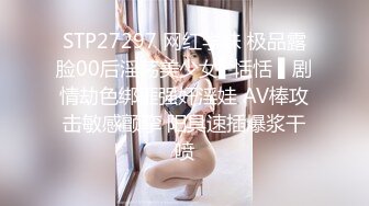 STP27297 网红学妹 极品露脸00后淫荡美少女▌恬恬 ▌剧情劫色绑匪强奸淫娃 AV棒攻击敏感颤挛 阳具速插爆浆干喷